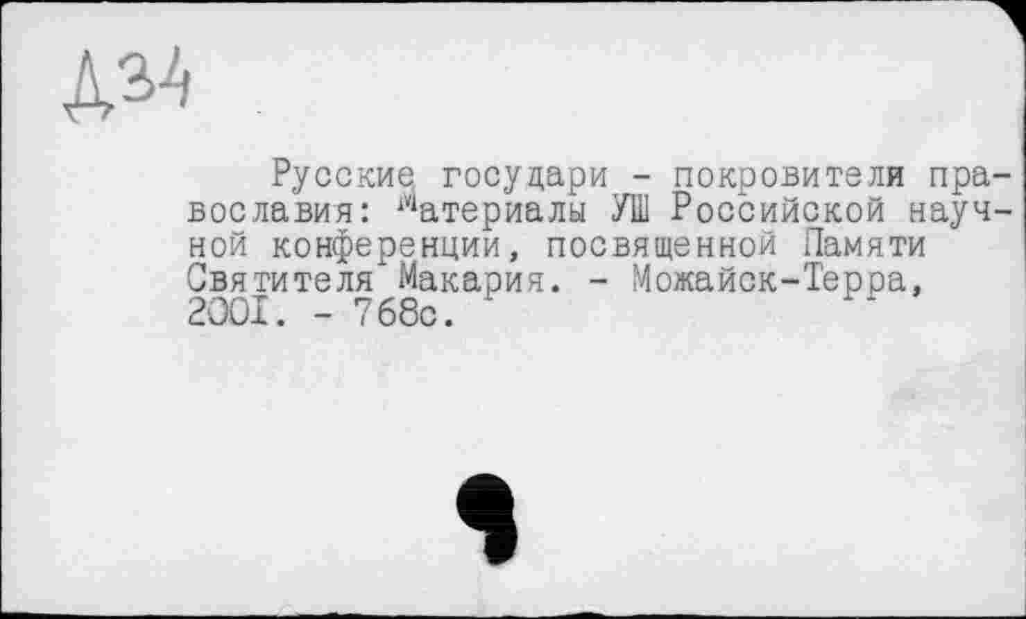 ﻿Дм
Русские государи - покровители пра воелавия: Материалы УШ Российской науч ной конференции, посвященной Памяти Святителя" Макария. - Можайск-Терра, 2001. - 768с.